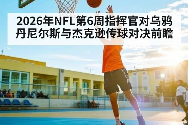 2026年NFL第6周指挥官对乌鸦丹尼尔斯与杰克逊传球对决前瞻（kaiyun）