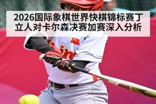 2026国际象棋世界快棋锦标赛丁立人对卡尔森决赛加赛深入分析（kaiyun）